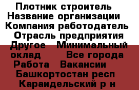 Плотник-строитель › Название организации ­ Компания-работодатель › Отрасль предприятия ­ Другое › Минимальный оклад ­ 1 - Все города Работа » Вакансии   . Башкортостан респ.,Караидельский р-н